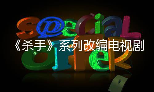 系列消 改编剧宣布取电视到现自1制作在7年杀手