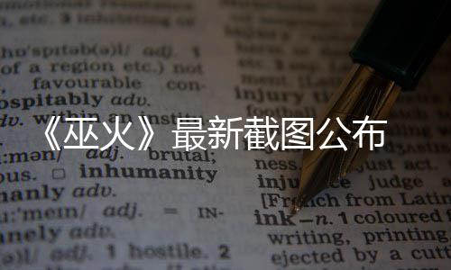 戏火黑风公布截图巫最新S游 暗