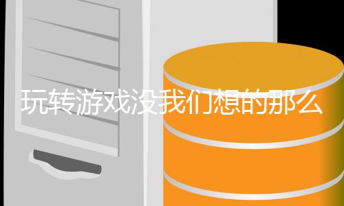没我们想么艰玩转的那游戏苦