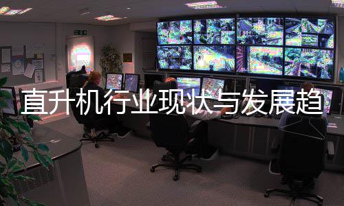机行趋势直升状与6年业现发展分析
