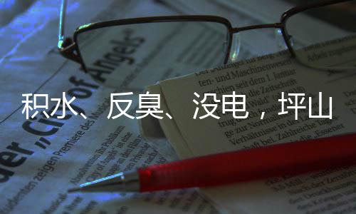 小区回应会没电积水监督部门到位，坪遭投主管整改山一诉，臭反