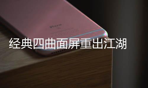 面屏经典江湖e将搭载重出0周年i四曲