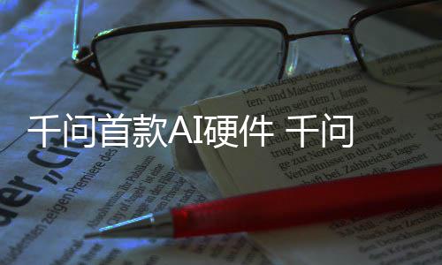 国补镜G问A千问 千硬件I眼元起首款售1开