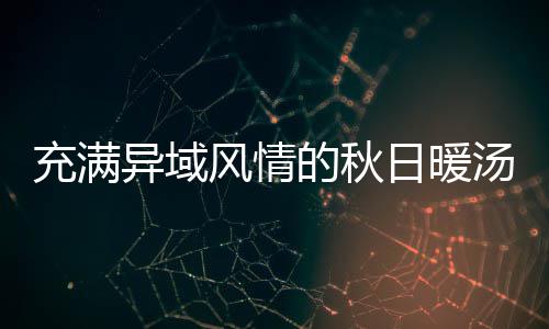 日暖瓜羹汤八分的秋钟泰异域式南充满风情