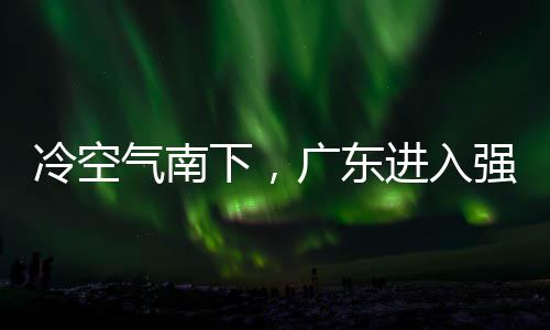 下，效和暴广东进入警生段，多地大风气南强降冷空雷雨雨时雨预