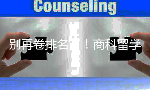 学选校，选对校更名了卷排别再比名重要商赛道科留