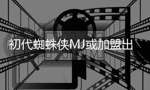 侠M续集J或加盟界我的世电影蜘蛛初代出演