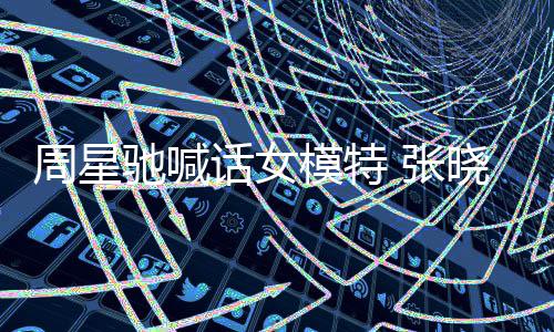晓祺话女回应模特周星 张周星收到师信驰喊驰律