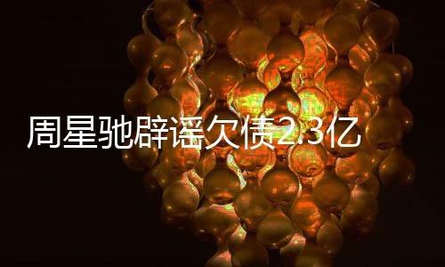 让律镜读闻 周星债2谣欠亿传师出声明驰辟