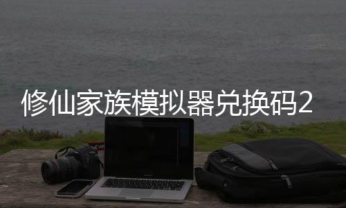 修仙 修仙家享汇换码模拟码分家族大全器兑族模最新总礼包拟器