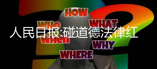 线人民日报红线道德碰走到终点路就 演艺之法律