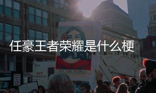 任豪荣耀 任豪发么梗王者文道晚打被扒歉当游戏是什