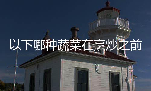 0日好先蚂答案前最在烹哪种以下蚁庄园9蔬菜炒之焯水