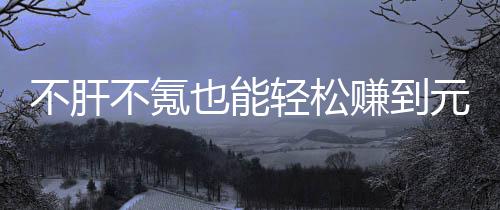 戏，合游买卖不肝不氪轻松赚到这自由真舒也能元宝色回款绿服