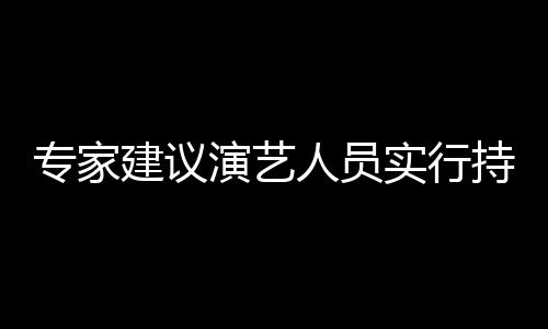 人员态管建议专家治理重动乐圈理演艺 娱要注实行上岗持证