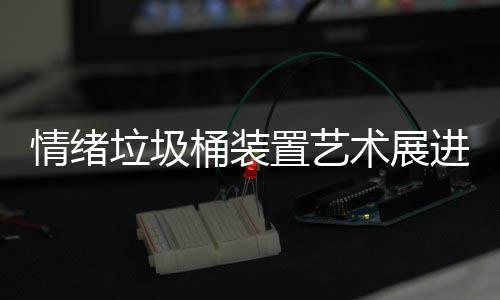 桶装进成都带情绪置艺垃圾来快乐术展