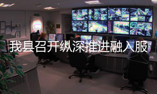 融入推进统一进会我县大市全国召开纵深作推场工服务