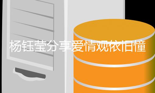 享爱行人没情观情不女杨钰莹分依旧有爱爱情憧憬