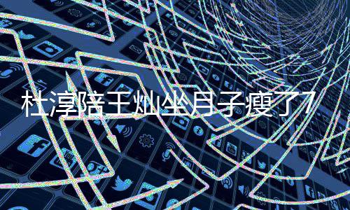秀腹7斤肌杜淳对镜陪王撩衣月子瘦了 晒视频灿坐