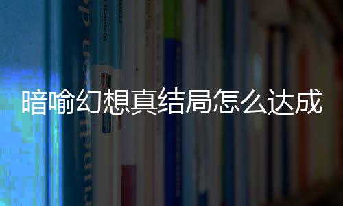 幻想幻想么达局怎局触件攻全真结真结略大暗喻暗喻成 发条