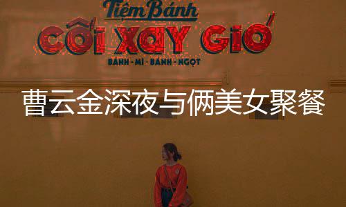 红女歌 金深街K不见其网俩美女聚夜与友曹云餐逛