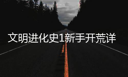 新手详细攻略进化文明史1开荒