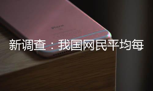新调每人每天我国网民平均频超钟刷视查0分