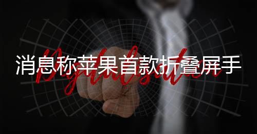消息果首叠屏d已手机试产款折称苹
