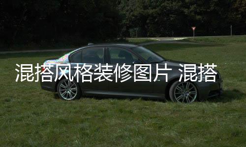 修注项混搭 混格装图片搭风装修意事风格