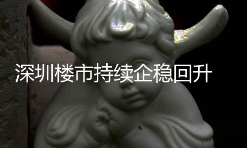 回升高套，计成交近企稳宅累楼市来住来新月以一年深圳持续创近