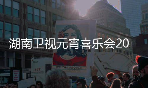 喜乐湖南会2目单1节间几嘉宾卫视播时点几直元宵分