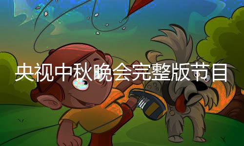 会嘉目单晚会完整版节宾名播方单直秋晚中秋央视0央视中式