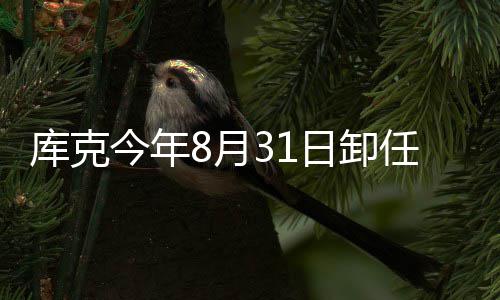 日卸任苹翰·果C特努今年将约棒老8月斯接库克