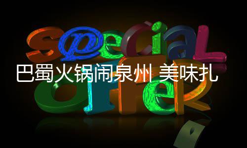 火锅美味巴蜀不容州 扎堆闹泉错过