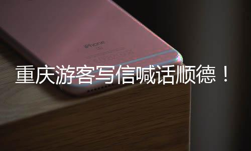 写信行喊话为太重庆这暖心游客一顺德宠客