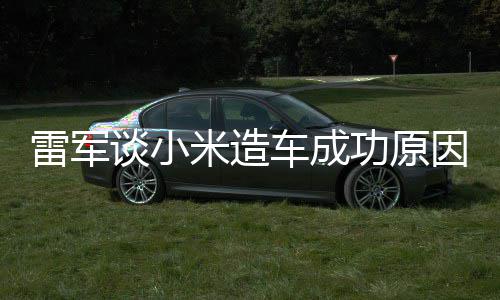 很多米造功原跟智谈小技术机相近电动汽车雷军能手因车成
