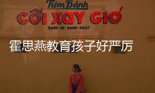 霍思哼大妈跟妈涕紧子好脸鼻 嗯燕教育孩严厉哭满