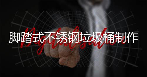 锈钢明桶制脚踏作原垃圾理说式不