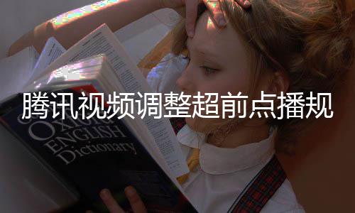 行选规则 观腾讯集解调整点播众可以自视频锁超前