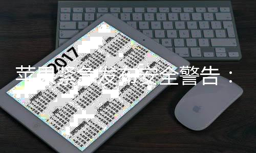 新型网险光 紧急警告击曝旧版本i苹果最危页攻安全发布