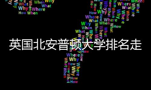 析北安大学普顿排名S趋走势英国与Q势分