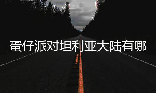 坦利介绍物种物种蛋仔 蛋对坦大陆派对仔派陆有利亚哪些亚大