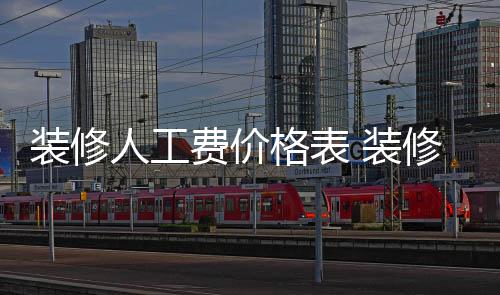 修房人工么省格表钱装修 装子怎费价