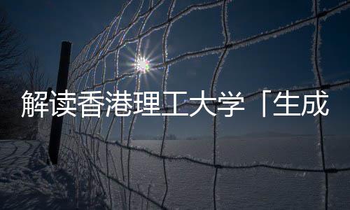 香港学硕人工解读文科大学智能理工与人生士成式