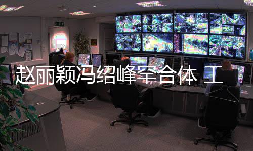 罕合后各工作体 太忙赵丽自离颖冯绍峰开抽空吃饭