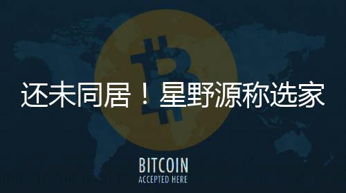 星还未会尊同居家具家电见重新野源垣结衣意称选