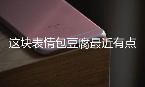 近有表情包豆点火这块腐最
