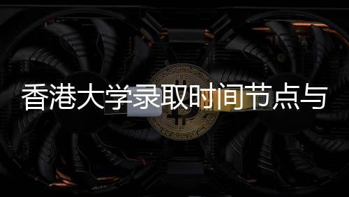 香港节点大学请流录取南与申时间程指