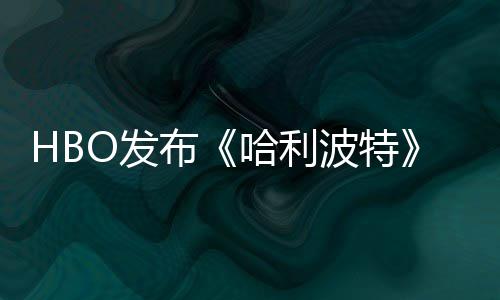 哈利或于剧集首近期布波特张剧照 正式预告O发发布