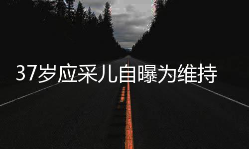 貌防为维期打自曝止变针玻老定尿酸岁应瘦脸采儿持美